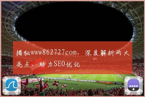揭秘www862727com，深度解析两大亮点，助力SEO优化