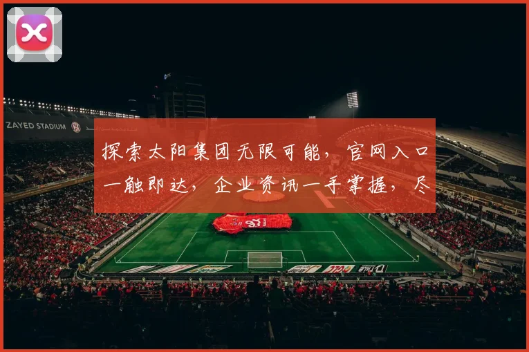 探索太阳集团无限可能，官网入口一触即达，企业资讯一手掌握，尽在官方网站