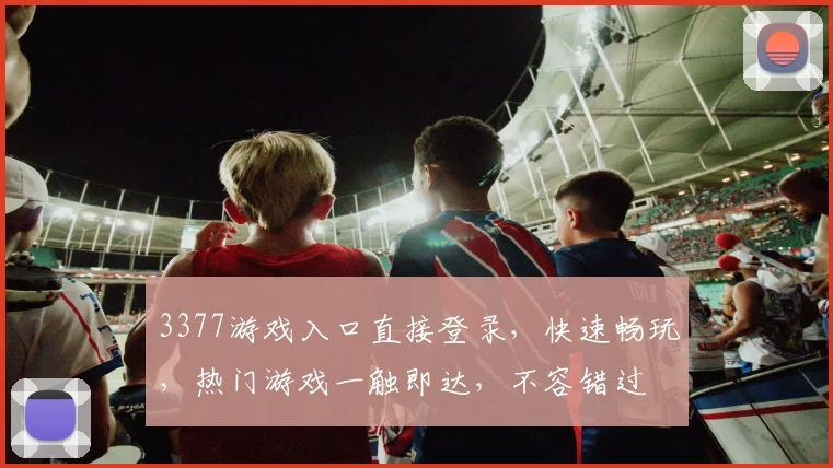 3377游戏入口直接登录，快速畅玩，热门游戏一触即达，不容错过