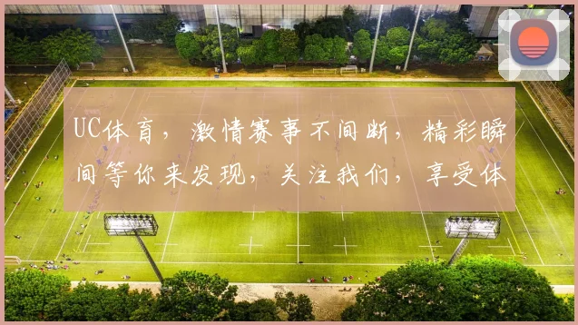 UC体育，激情赛事不间断，精彩瞬间等你来发现，关注我们，享受体育盛宴